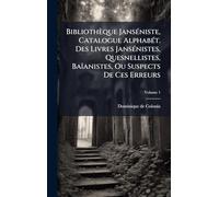 Bibliothèque Janséniste, Catalogue Alphabét. Des Livres Jansénistes, Quesnellistes, Baïanistes, Ou Suspects De Ces Erreurs