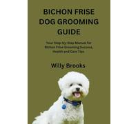 BICHON FRISE DOG GROOMING GUIDE: Your Step-by-Step Manual for Bichon Frise Grooming Success, Health and Care Tips
