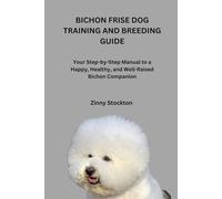 BICHON FRISE DOG TRAINING AND BREEDING GUIDE: Your Step-by-Step Manual to a Happy, Healthy, and Well-Raised Bichon Companion (Bichon Frise Dog Lovers)