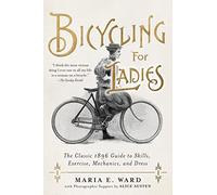 Bicycling for Ladies: The Classic 1896 Guide to Skills, Exercise, Mechanics, and Dress
