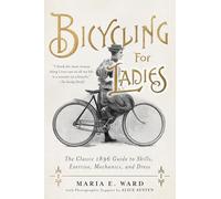 Bicycling for Ladies: The Classic 1896 Guide to Skills, Exercise, Mechanics, and Dress