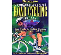 Bicycling Magazine's Complete Book of Road Cycling Skills: Your Guide to Riding Faster, Stronger, Longer, and Safer