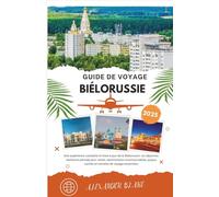 BIÉLORUSSIE GUIDE DE VOYAGE 2025: Une expérience complète et mise à jour de la Biélorussie : où séjourner, meilleure période pour visiter, ... cachés et conseils de voyage essentiels.