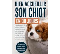 Bien accueillir son chiot en 30 jours: Le guide pratique pour préparer son arrivée, gérer les premières nuits, commencer la propreté, comprendre les mordillements et poser les bonnes bases