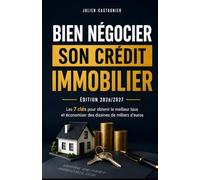 Bien négocier son crédit immobilier: Les 7 clés pour obtenir le meilleur taux et économiser des dizaines de milliers d'euros sur la durée du prêt