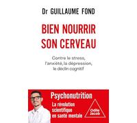 Bien nourrir son cerveau: Contre le stress, l'anxiété, la dépression, le déclin cognitif