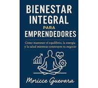 BIENESTAR INTEGRAL PARA EMPRENDEDORES: Como mantener el Equilibrio, la energía y la salud mientras construyes tu negocio