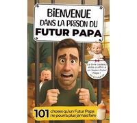 Bienvenue dans la Prison du Futur Papa: 101 choses qu’un Futur Papa ne pourra plus jamais faire ! Le livre cadeau à offrir à un Super Papa