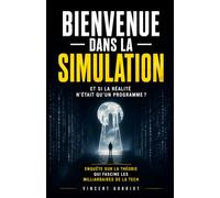 Bienvenue dans la Simulation: Et si la réalité n'était qu'un programme ? Enquête sur la théorie qui fascine les milliardaires de la tech, les physiciens et les philosophes