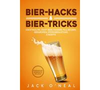 Bier-Hacks & Bier-Tricks: Cocktails, IPA, Craft Beer, Fassbier, Pils, Belgien, Bieraromen, Speisenbegleitung & Rezepte