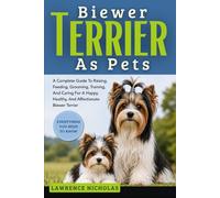 BIEWER TERRIER AS PETS: A Complete Guide To Raising, Feeding, Grooming, Training, And Caring For A Happy, Healthy, And Affectionate Biewer Terrier