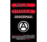 Big A, Little A: Collected Writing by the Great Anarchist Thinkers