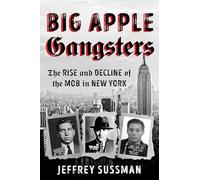Big Apple Gangsters: The Rise and Decline of the Mob in New York