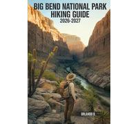 Big Bend National Park Hiking Guide 2026-2027: Explore Trails, Essential tips, Navigation, Gears, Maps and Cultural Insights for every hiker