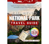 BIG BEND NATIONAL PARK TRAVEL GUIDE 2025-2026 (FULL COLORED): Explore the Majestic Landscapes, Desert Wilderness, and Rich Wildlife of Texas’ Hidden Natural Wonder