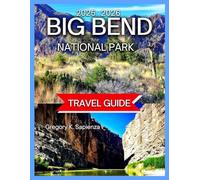Big Bend National Park Travel Guide 2025/2026: Top Hikes in the Park With Map & Images, Exploring the Rio Grande, Scenic Drives and Lookouts, ... and Day Trips,Night Skies (NEW EDITION GUIDE)