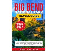 Big Bend National Park Travel Guide 2026-2027: The Ultimate Desert Adventure Guide with Scenic Drives, Hiking Trails, Stargazing, Hidden Gems, and Practical Travel Tips