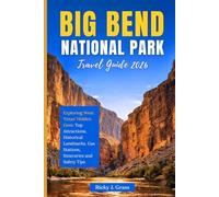 BIG BEND NATIONAL PARK TRAVEL GUIDE 2026: Exploring West Texas’ Hidden Gem: Top Attractions, Historical Landmarks, Gas Stations, Itineraries and Safety Tips