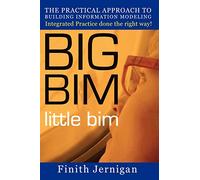 BIG BIM little Bim: The Practical Approach to Building Information Modeling Integrated Practice done the right Way!