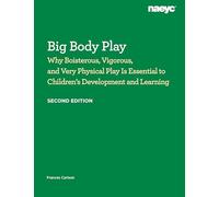 Big Body Play: Why Boisterous, Vigorous, and Very Physical Play Is Essential to Children’s Development and Learning