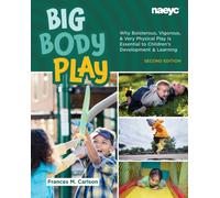 Big Body Play : Why Boisterous, Vigorous, and Very Physical Play Is Essential to Children's Development and Learning