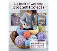 Big Book of Weekend Crochet Projects: 40 Sytlish Projects from Sweaters and Scarves to Blankets: 40 Stylish Projects from Sweaters and Scarves to Blankets