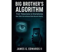 Big Brother’s Algorithm: From Telescreens to Smartphones: How 1984's Surveillance State Became Reality (The Orwell Protocol; When Fiction Becomes Blueprint)