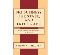 Big Business, the State, and Free Trade: Constructing Coalitions in Mexico