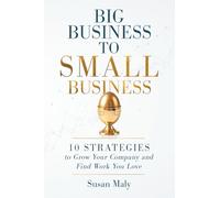 Big Business to Small Business: 10 Strategies to Grow Your Company and Find Work You Love