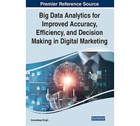 Big Data Analytics for Improved Accuracy, Efficiency, and Decision Making in Digital Marketing