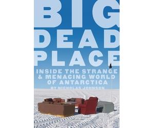 Big Dead Place: Inside the Strange and Menacing World of Antarctica