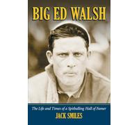 Big Ed Walsh: The Life and Times of a Spitballing Hall of Famer