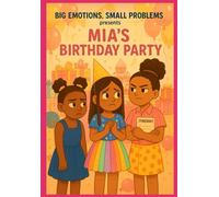Big Emotions, Small Problems Presents: Mia’s Birthday Party: A Series on Emotional Intelligence