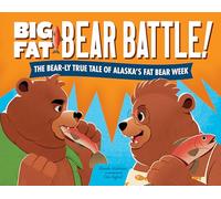 Big Fat Bear Battle!: The BEAR-ly True Tale of Alaska’s Fat Bear Week