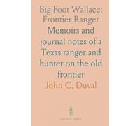 Big-Foot Wallace: Frontier Ranger: Memoirs and journal notes of a Texas ranger and hunter on the old frontier