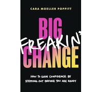 Big Freakin' Change: How to Gain Confidence by Stepping Out Before You Are Ready