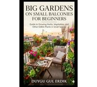 BIG GARDENS ON SMALL BALCONIES FOR BEGINNERS: Guide to Growing Herbs, Vegetables, and Other Edible Plants in Small Spaces (Boutique Balcony Series)