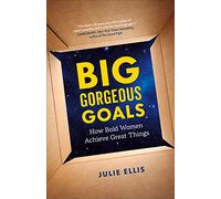 Big Gorgeous Goals: How Powerful Women Keep Achieving: How Bold Women Achieve Great Things