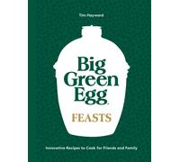 Big Green Egg Feasts : Innovative Recipes to Cook for Friends and Family