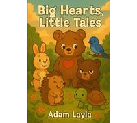 Big Hearts, Little Tales: 10 bedtime stories about kindness, courage, and friendship