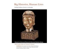 Big Histories, Human Lives: Tackling Problems of Scale in Archaeology (School for Advanced Research Advanced Seminar Series)