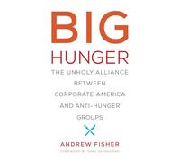 Big Hunger: The Unholy Alliance between Corporate America and Anti-Hunger Groups (Food, Health, and the Environment)