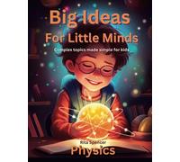 Big Ideas For Little Minds: Physics: Complex topics made simple for kids