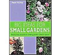 Big Ideas for Small Gardens: Step-by-step Projects for Creating Perfect Outdoor Spaces