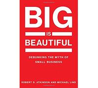 Big Is Beautiful - Debunking the Myth of Small Business