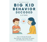 Big Kid Behavior Decoded (6-12 Years): How to Handle Backtalk, Big Emotions, and Power Struggles with Whole-Brain (Why Kids Do That?)