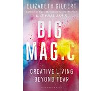 Big Magic : How to Live a Creative Life, and Let Go of Your Fear