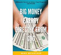 Big Money Energy Directly from God: Millionaire Secrets to Attract Your Prosperity and Find Your Simple Path to Wealth