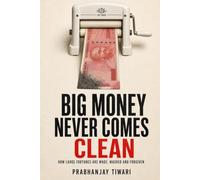 Big Money Never Comes Clean: How the Rich Really Get Rich - Inheritance, Loopholes, Philanthropy and the Stories That Launder a Fortune