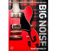 Big Noise: The History of Scottish Rock 'n' Roll as Told by the People Who Made it